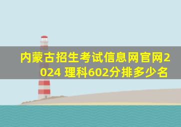 内蒙古招生考试信息网官网2024 理科602分排多少名